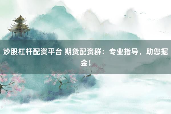 炒股杠杆配资平台 期货配资群：专业指导，助您掘金！