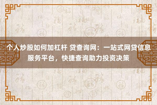 个人炒股如何加杠杆 贷查询网：一站式网贷信息服务平台，快捷查询助力投资决策