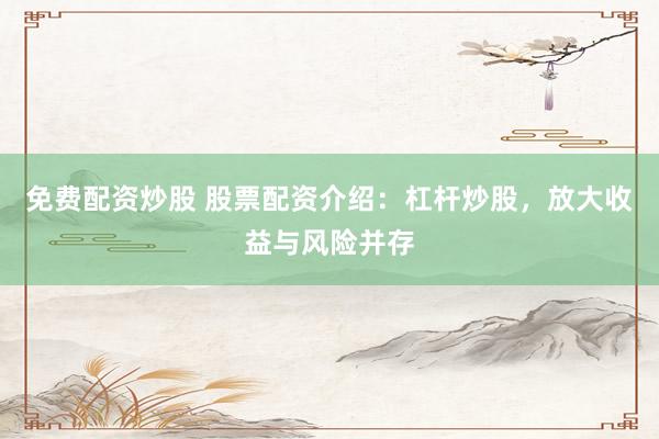 免费配资炒股 股票配资介绍：杠杆炒股，放大收益与风险并存