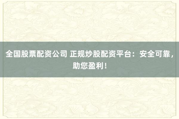全国股票配资公司 正规炒股配资平台：安全可靠，助您盈利！