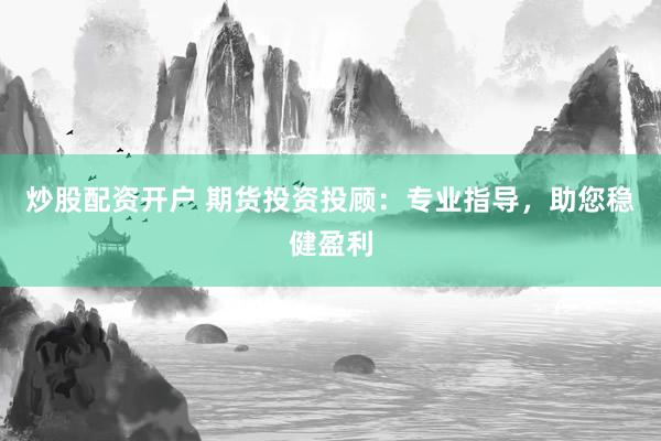 炒股配资开户 期货投资投顾：专业指导，助您稳健盈利