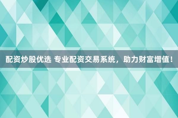 配资炒股优选 专业配资交易系统，助力财富增值！