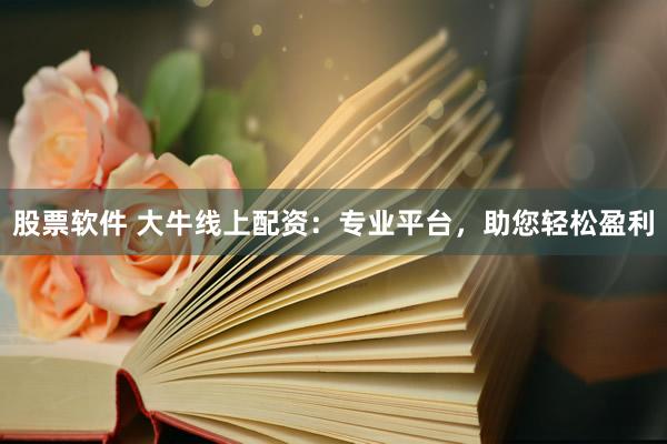 股票软件 大牛线上配资：专业平台，助您轻松盈利