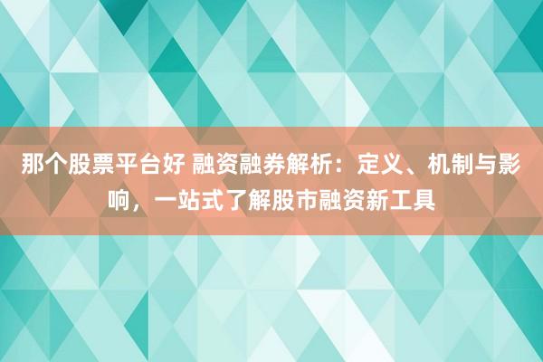 那个股票平台好 融资融券解析：定义、机制与影响，一站式了解股市融资新工具