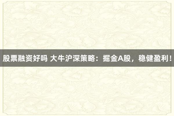 股票融资好吗 大牛沪深策略：掘金A股，稳健盈利！