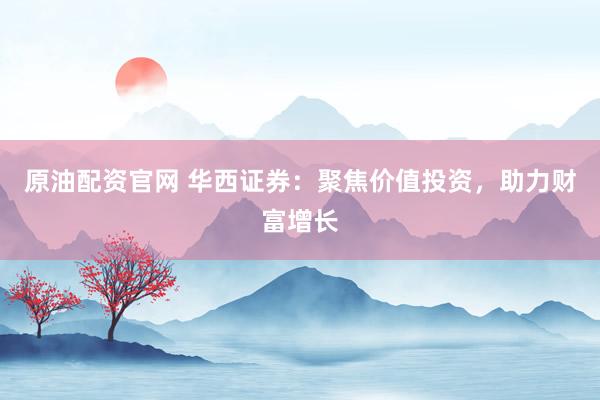 原油配资官网 华西证券：聚焦价值投资，助力财富增长
