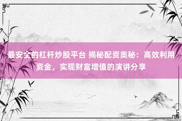 最安全的杠杆炒股平台 揭秘配资奥秘：高效利用资金，实现财富增值的演讲分享