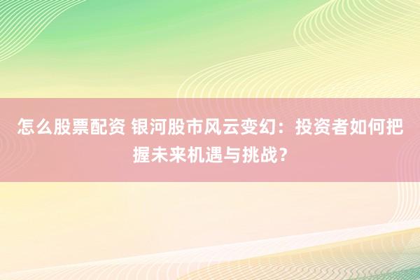 怎么股票配资 银河股市风云变幻：投资者如何把握未来机遇与挑战？