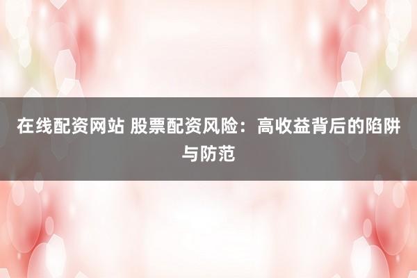 在线配资网站 股票配资风险：高收益背后的陷阱与防范