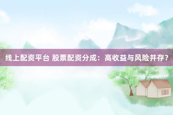 线上配资平台 股票配资分成：高收益与风险并存？