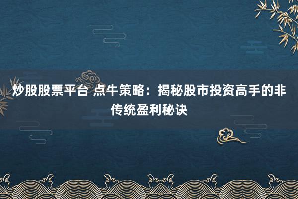 炒股股票平台 点牛策略：揭秘股市投资高手的非传统盈利秘诀