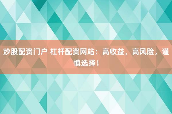炒股配资门户 杠杆配资网站：高收益，高风险，谨慎选择！
