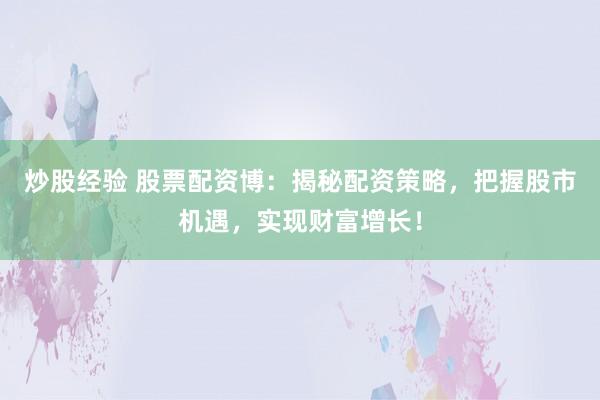 炒股经验 股票配资博：揭秘配资策略，把握股市机遇，实现财富增长！