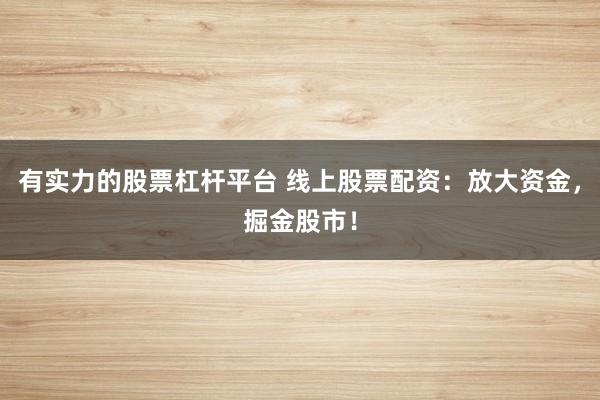 有实力的股票杠杆平台 线上股票配资：放大资金，掘金股市！