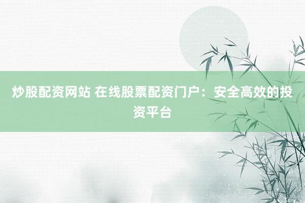 炒股配资网站 在线股票配资门户：安全高效的投资平台