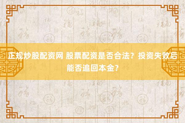正规炒股配资网 股票配资是否合法？投资失败后能否追回本金？