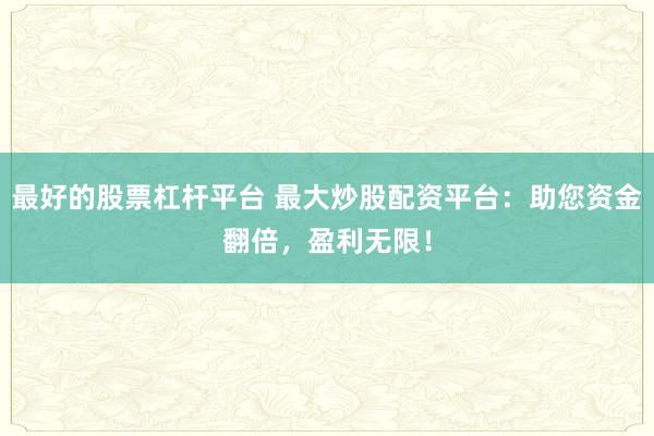 最好的股票杠杆平台 最大炒股配资平台：助您资金翻倍，盈利无限！
