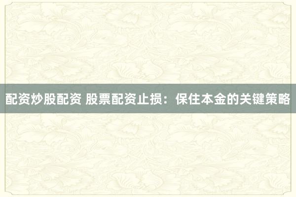 配资炒股配资 股票配资止损：保住本金的关键策略