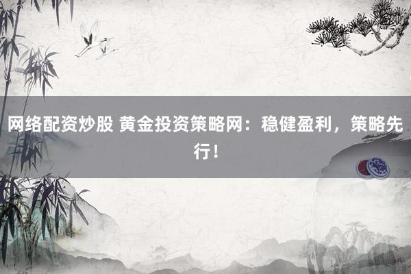 网络配资炒股 黄金投资策略网：稳健盈利，策略先行！