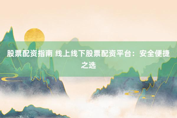 股票配资指南 线上线下股票配资平台：安全便捷之选