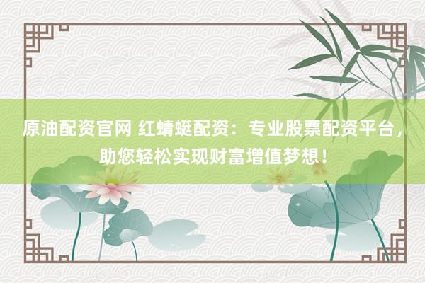 原油配资官网 红蜻蜓配资：专业股票配资平台，助您轻松实现财富增值梦想！
