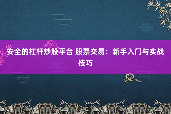 安全的杠杆炒股平台 股票交易：新手入门与实战技巧