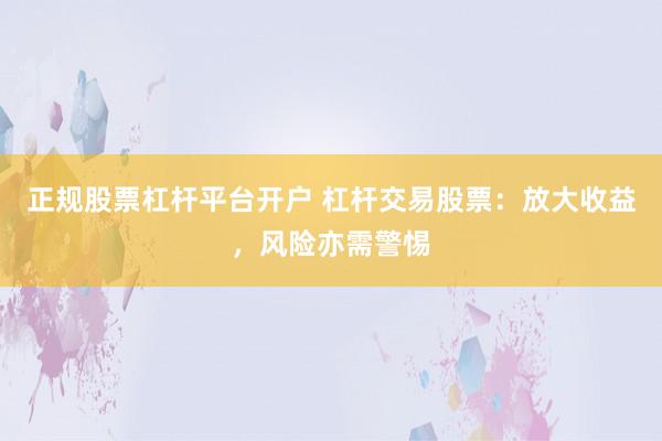 正规股票杠杆平台开户 杠杆交易股票：放大收益，风险亦需警惕