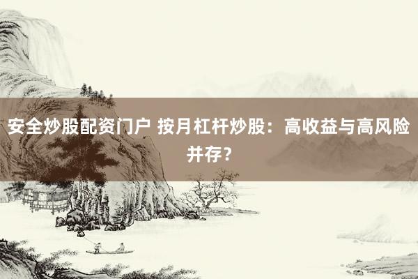 安全炒股配资门户 按月杠杆炒股：高收益与高风险并存？