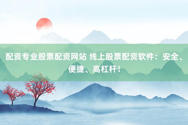 配资专业股票配资网站 线上股票配资软件:安全、便捷、高杠杆!