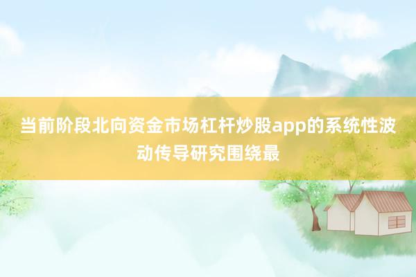 当前阶段北向资金市场杠杆炒股app的系统性波动传导研究围绕最