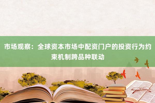 市场观察：全球资本市场中配资门户的投资行为约束机制跨品种联动