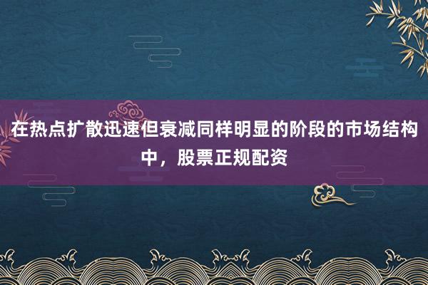 在热点扩散迅速但衰减同样明显的阶段的市场结构中，股票正规配资