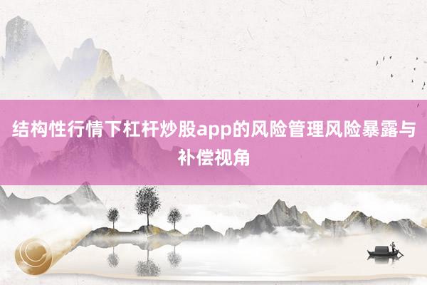 结构性行情下杠杆炒股app的风险管理风险暴露与补偿视角