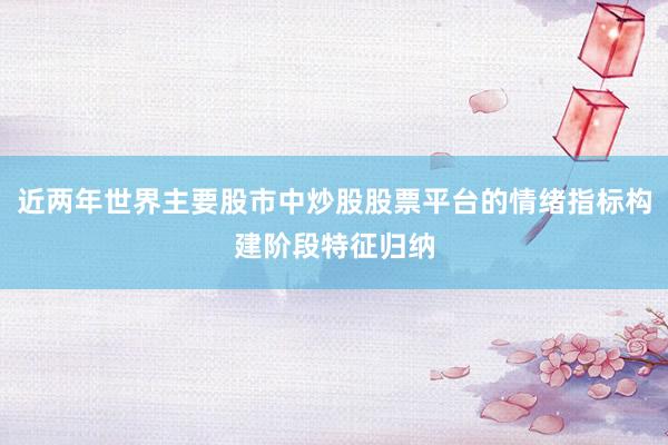 近两年世界主要股市中炒股股票平台的情绪指标构建阶段特征归纳