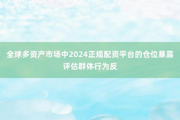 全球多资产市场中2024正规配资平台的仓位暴露评估群体行为反
